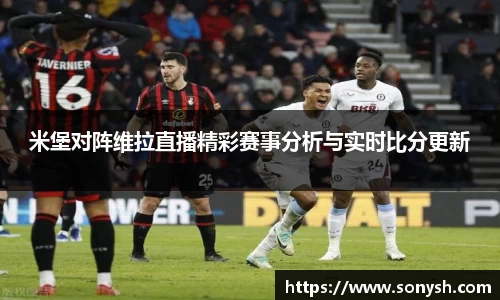 米堡对阵维拉直播精彩赛事分析与实时比分更新