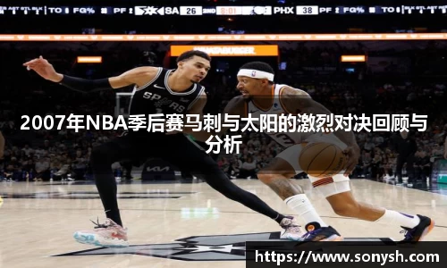 2007年NBA季后赛马刺与太阳的激烈对决回顾与分析
