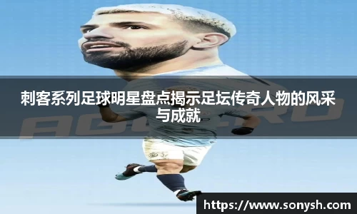 刺客系列足球明星盘点揭示足坛传奇人物的风采与成就