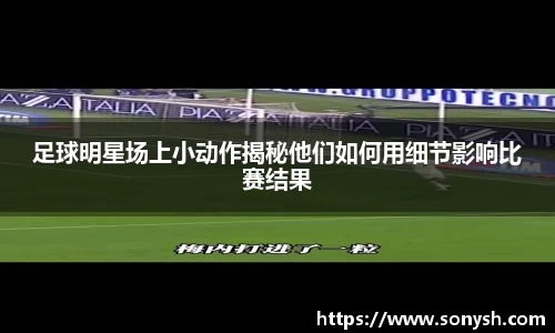 足球明星场上小动作揭秘他们如何用细节影响比赛结果